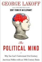 The Political Mind: Why You Can't Understand 21st-Century American Politics With an 18th-Century Bra (George Lakoff)