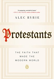 Protestants: The Faith That Made the Modern World (Alec Ryrie)