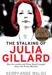 The Stalking of Julia Gillard: How the Media & Team Rudd Contrived to Bring Down the Prime Minister (Kerry-Anne Walsh)