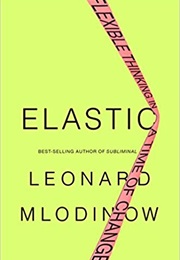 Elastic: Flexible Thinking in a Time of Change (Leonard Mlodinow)