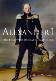 Alexander I: The Tsar Who Defeated Napoleon (Marie-Pierre Rey)