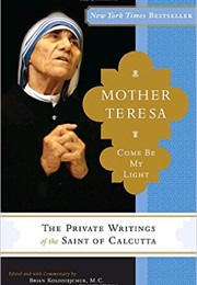 Come Be My Light: The Private Writings of the "Saint of Calcutta" (Saint Mother Teresa of Calcutta)