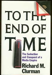 To the End of Time: The Seduction and Conquest of a Media Empire (Richard M. Clurman)