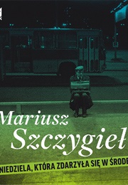 Niedziela, Która Zdarzyła Się W Środę (Mariusz Szczygieł)