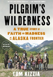 Pilgrim's Wilderness: A True Story of Faith and Madness on the Alaska Frontier (Tom Kizzia)