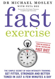 Fast Exercise: The Simple Secret of High Intensity Training: Get Fitter, Stronger and Better Toned (Michael Mosley)