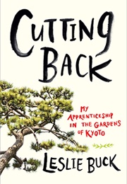 Cutting Back: My Apprenticeship in the Gardens of Kyoto (Leslie Buck)