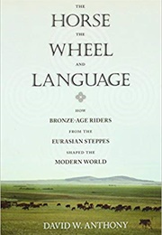 He Horse, the Wheel, and Language: How Bronze-Age Riders From the Eurasian Steppes Shaped the Modern (David W. Anthony)