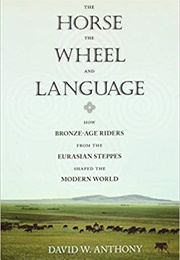He Horse, the Wheel, and Language: How Bronze-Age Riders From the Eurasian Steppes Shaped the Modern (David W. Anthony)