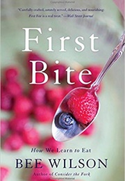 First Bite: How We Learn to Eat (Bee Wilson)