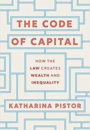 The Code of Capital: How the Law Creates Wealth and Inequality (Katharina Pistor)