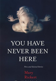 You Have Never Been Here: New and Selected Stories (Mary Rickert)