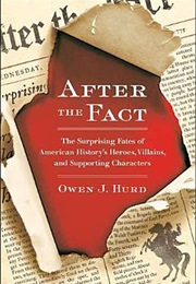 After the Fact: The Surprising Fates of American History's Heroes Villains and Supporting Characters (Owen J. Hurd)