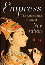 Empress: The Astonishing Reign of Nur Jahan (Ruby Lal)