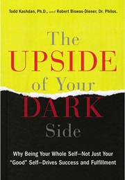 The Upside of Your Dark Side: Why Being Your Whole Self--Not Just Your "Good" Self--Drives Success.. (Todd Kashdan and Robert Biswas-Diener)