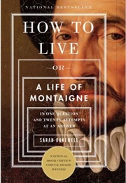 How to Live: Or a Life of Montaigne in One Question and Twenty Attempts at an Answer (Sarah Bakewell)