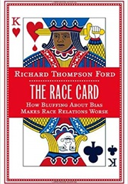The Race Card: How Bluffing About Bias Makes Race Relations Worse (Richard Thompson Ford)