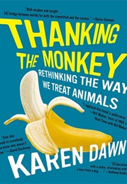 Thanking the Monkey: Rethinking the Way We Treat Animals (Karen Dawn)