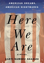 Here We Are: American Dreams, American Nightmares (Aarti Namdev Shahani)