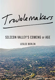 Troublemakers: Silicon Valley's Coming of Age (Leslie Berlin)