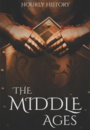 The Middle Ages: A History From Beginning to End (Hourly History)