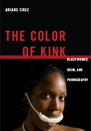 The Color of Kink: Black Women, BDSM, and Pornography (Ariane Cruz)