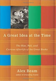 A Great Idea at the Time: The Rise, Fall, and Curious Afterlife of the Great Books (Alex Beam)