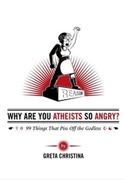 Why Are You Atheists So Angry? 99 Things That Piss off the Godless (Greta Christina)