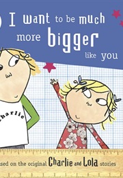 I Want to Be Much More Bigger Like You (Lauren Child)