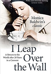 I Leap Over the Wall: A Return to the World After Twenty-Eight Years in a Convent (Monica Baldwin)