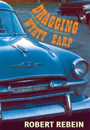 Dragging Wyatt Earp: A Personal History of Dodge City (Robert Rebein)