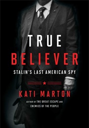 True Believer: Stalin's Last American Spy (Kati Marton)