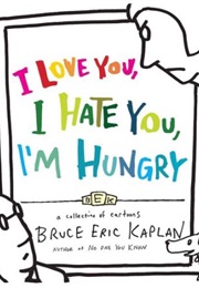 I Love You, I Hate You, I'm Hungry: A Collection of Cartoons (Bruce Eric Kaplan)