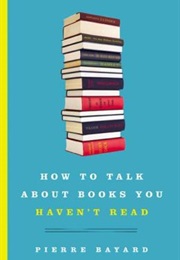 How to Talk About Books You Haven&#39;t Read (Pierre Bayard)