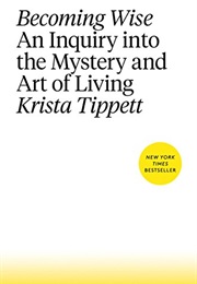 Becoming Wise: An Inquiry Into the Mystery and Art of Living (Krista Tippett)