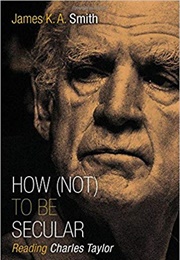 How (Not) to Be Secular: Reading Charles Taylor (K.A. Smith)