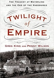 Twilight of Empire: The Tragedy at Mayerling and the End of the Habsburgs (Greg King, Penny Wilson)