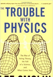 The Trouble With Physics: The Rise of String Theory, the Fall of a Science, and What Comes Next (Lee Smolin)