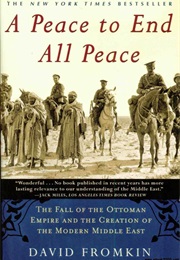 A Peace to End All Peace: The Fall of the Ottoman Empire and the Creation of the Modern Middle East (David Fromkin)