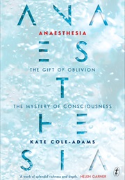 Anaesthesia: The Gift of Oblivion and the Mystery of Consciousness (Kate Cole-Adams)