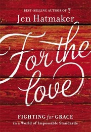 For the Love: Fighting for Grace in a World of Impossible Standards (Jen Hatmaker)