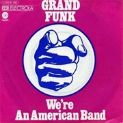 We're an American Band - Grand Funk Railroad