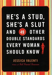 He&#39;s a Stud, She&#39;s a Slut, and 49 Other Double Standards Every Woman Should Know (Jessica Valenti)