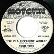 I'm in a Different World  .. the Four Tops