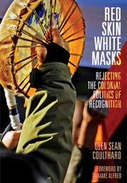 Red Skin, White Masks: Rejecting the Colonial Politics of Recognition (Glen Sean Coulthard)