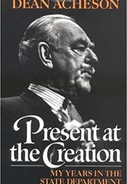 Present at the Creation: My Years in the State Department (Dean Acheson)