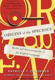Origins of the Specious: Myths and Misconceptions of the English Language (Patricia T. O'Conner, Stewart Kellerman)