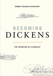 Becoming Dickens: The Invention of a Novelist (Robert Douglas-Fairhurst)