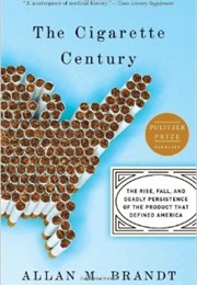 The Cigarette Century: The Rise, Fall and Persistence of the Product That Defined America (Allan M. Brandt)