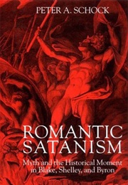 Romantic Satanism: Myth and the Historical Moment in Blake, Shelley and Byron (Peter A. Schock)